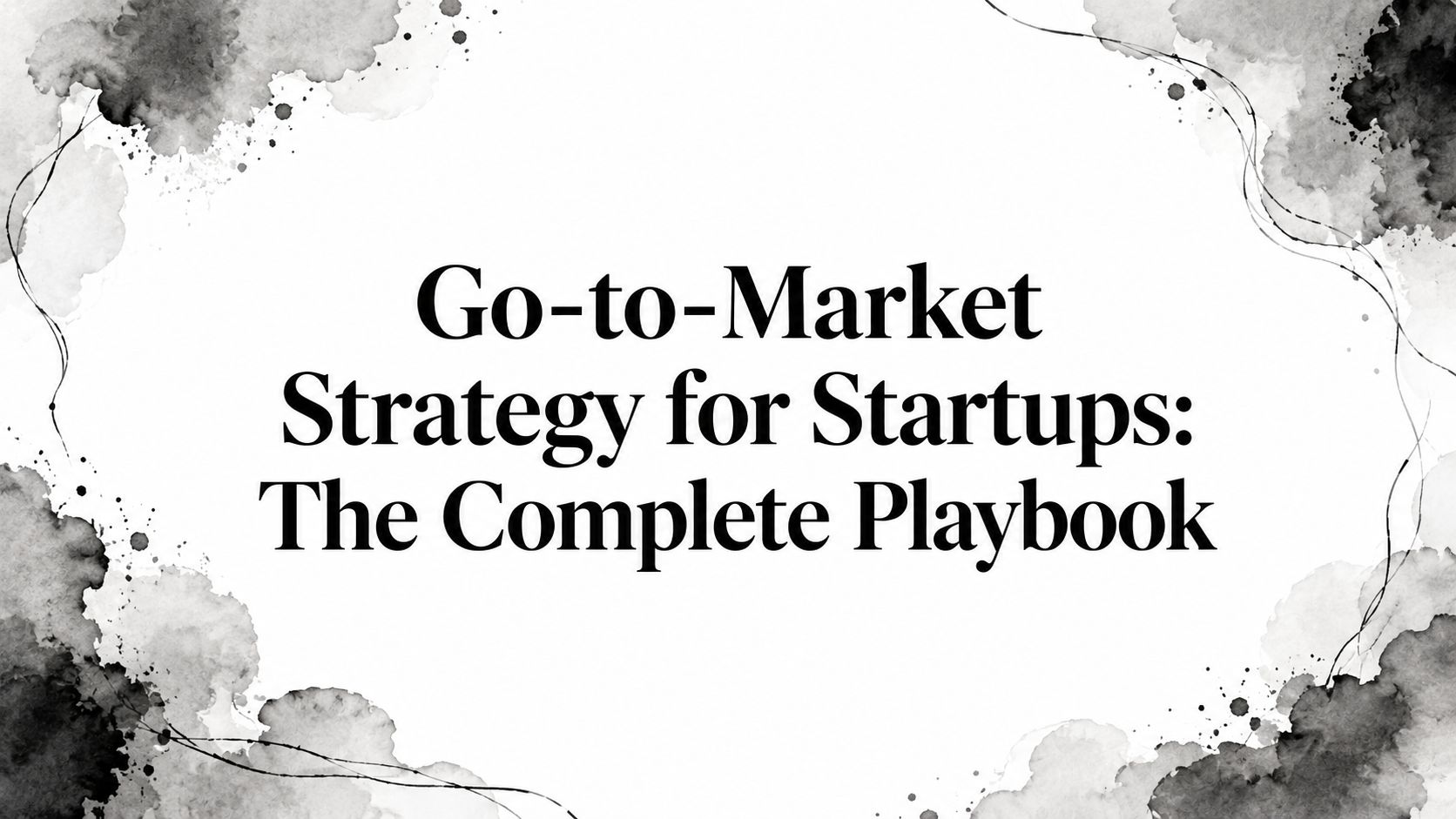 Go-to-Market Strategy for Startups: The Complete Playbook