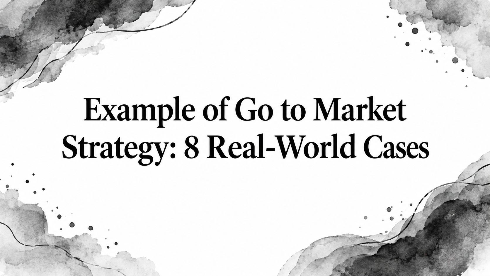 Example of Go to Market Strategy: 8 Real-World Cases