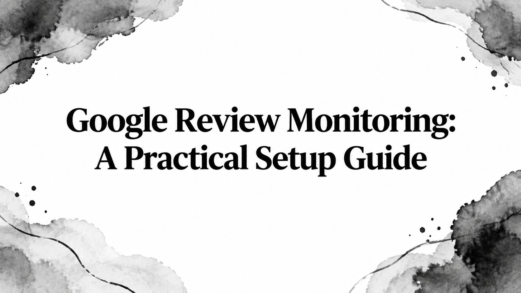 Google Review Monitoring: A Practical Setup Guide