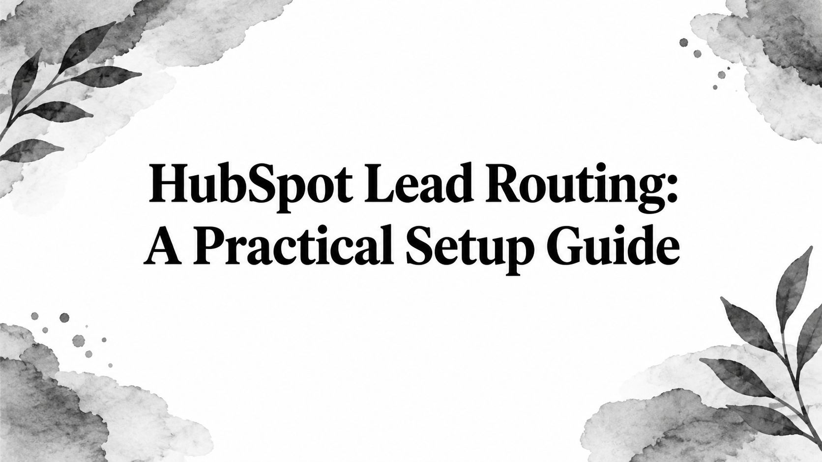 HubSpot Lead Routing: A Practical Setup Guide