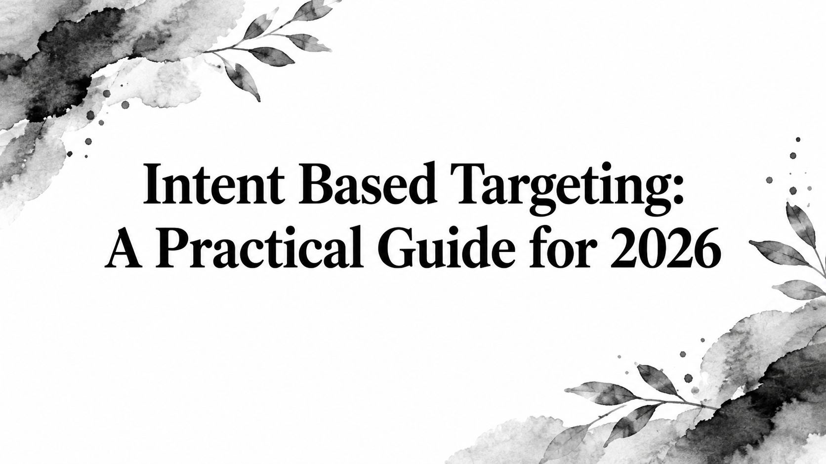 Intent Based Targeting: A Practical Guide for 2026