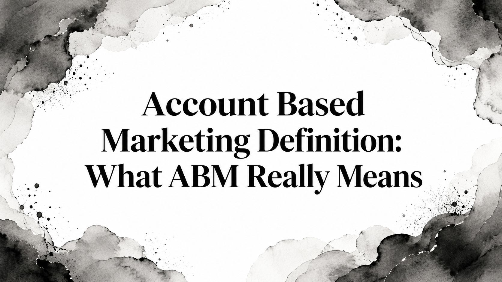 Account Based Marketing Definition: What ABM Really Means