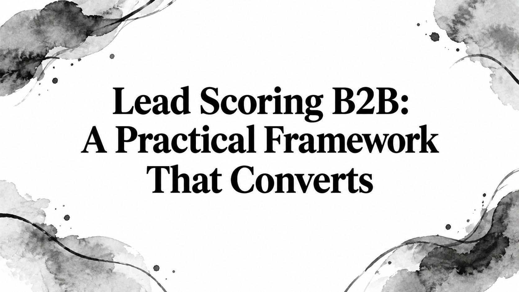 Lead Scoring B2B: A Practical Framework That Converts
