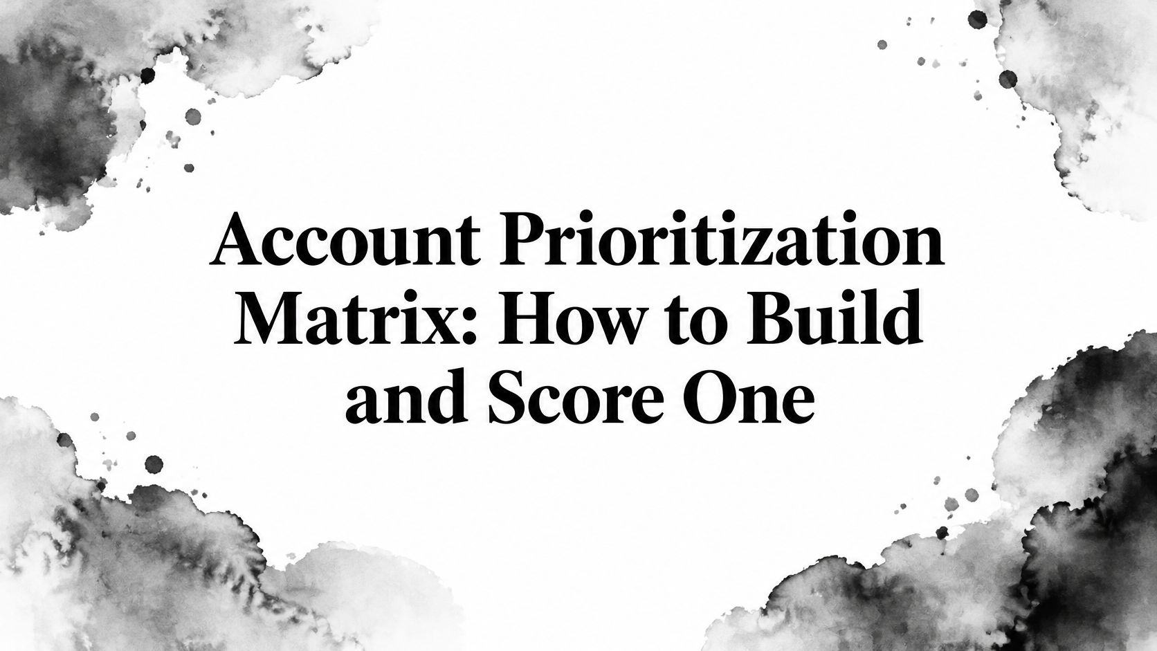 Account Prioritization Matrix: How to Build and Score One
